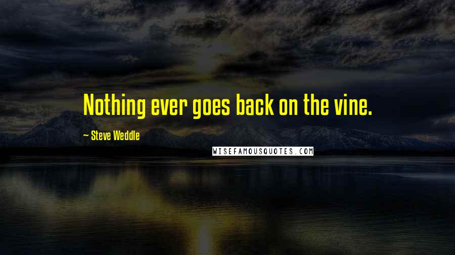 Steve Weddle quotes: Nothing ever goes back on the vine.