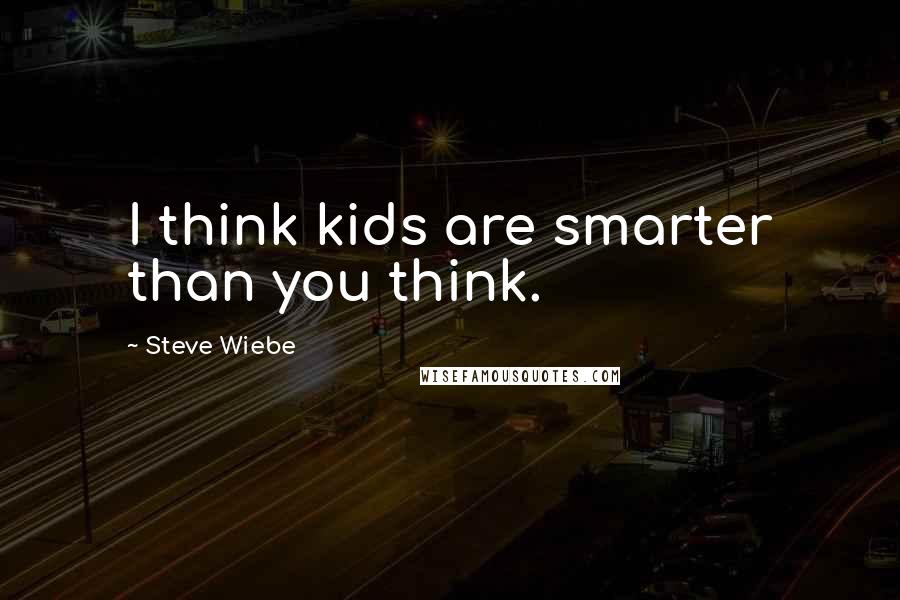 Steve Wiebe quotes: I think kids are smarter than you think.