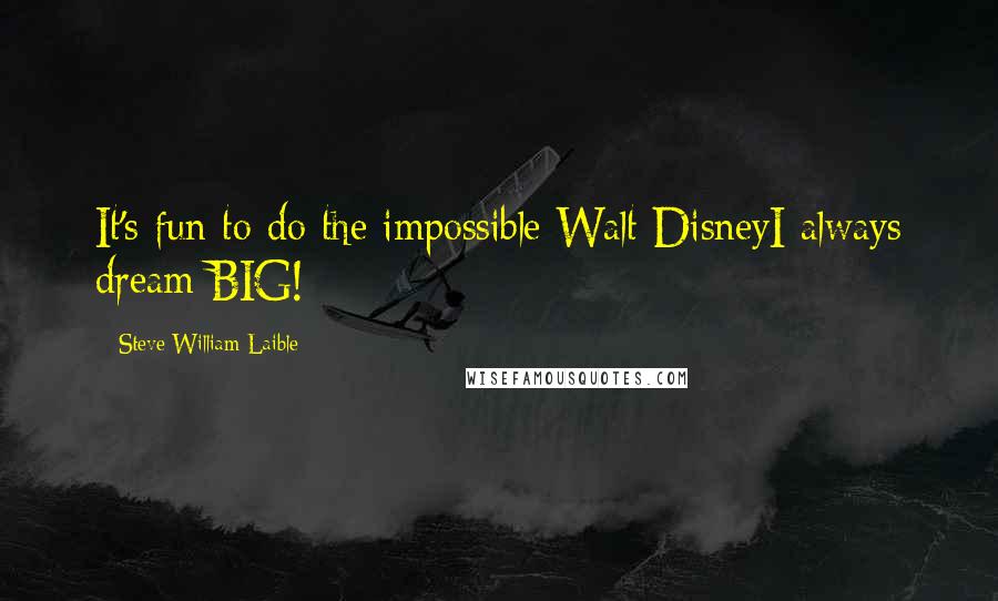 Steve William Laible quotes: It's fun to do the impossible Walt DisneyI always dream BIG!