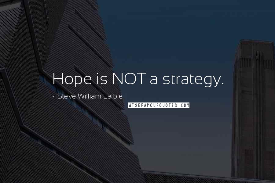 Steve William Laible quotes: Hope is NOT a strategy.