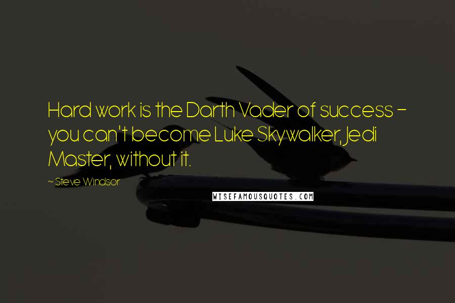 Steve Windsor quotes: Hard work is the Darth Vader of success - you can't become Luke Skywalker, Jedi Master, without it.