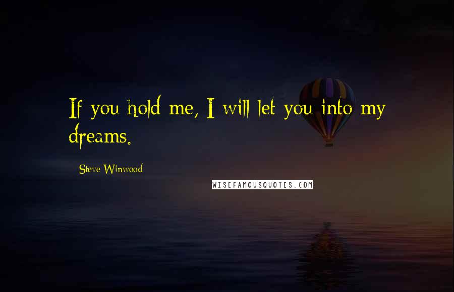 Steve Winwood quotes: If you hold me, I will let you into my dreams.