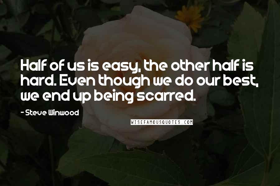 Steve Winwood quotes: Half of us is easy, the other half is hard. Even though we do our best, we end up being scarred. Steve Winwood quotes: Half of us is easy, the other half is hard. Even though we do our best, we end up being scarred.