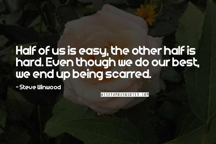 Steve Winwood quotes: Half of us is easy, the other half is hard. Even though we do our best, we end up being scarred.