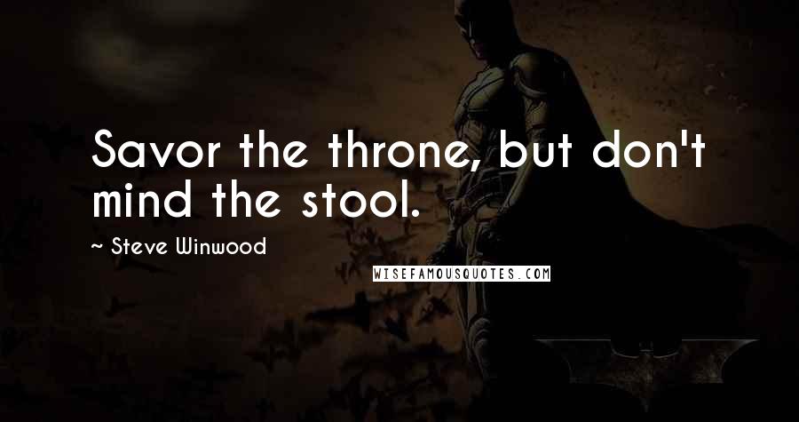 Steve Winwood quotes: Savor the throne, but don't mind the stool. Steve Winwood quotes: Savor the throne, but don't mind the stool.