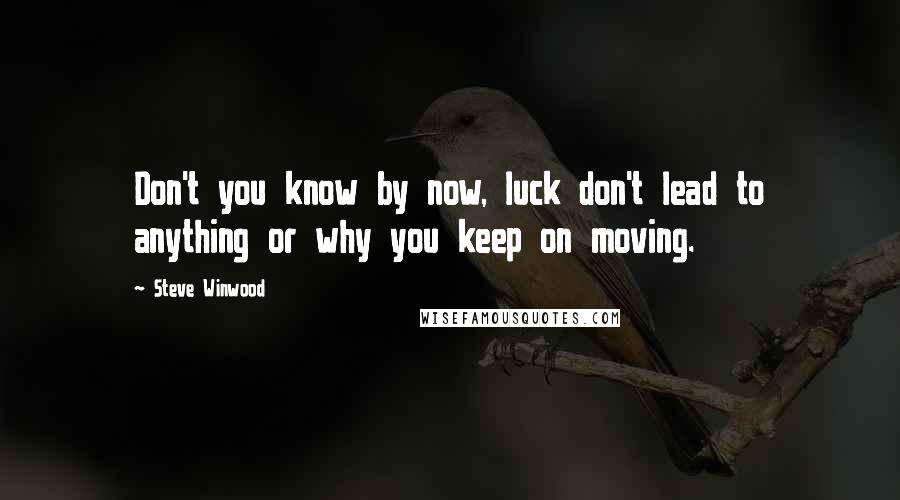 Steve Winwood quotes: Don't you know by now, luck don't lead to anything or why you keep on moving. Steve Winwood quotes: Don't you know by now, luck don't lead to anything or why you keep on moving.