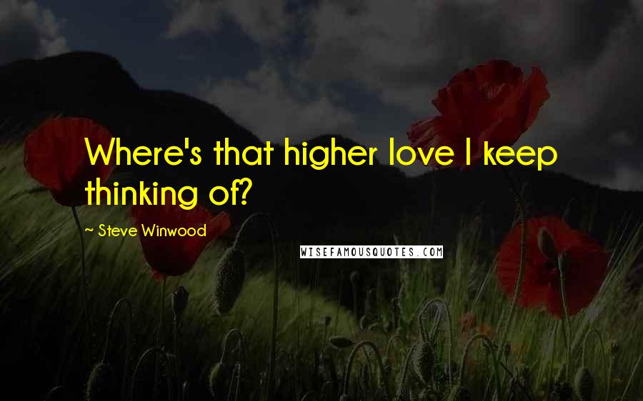 Steve Winwood quotes: Where's that higher love I keep thinking of?