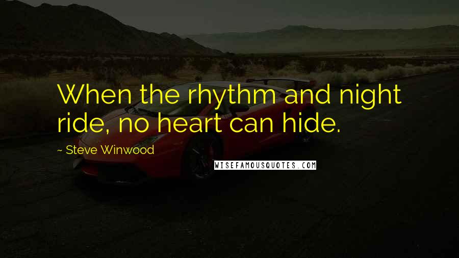 Steve Winwood quotes: When the rhythm and night ride, no heart can hide. Steve Winwood quotes: When the rhythm and night ride, no heart can hide.