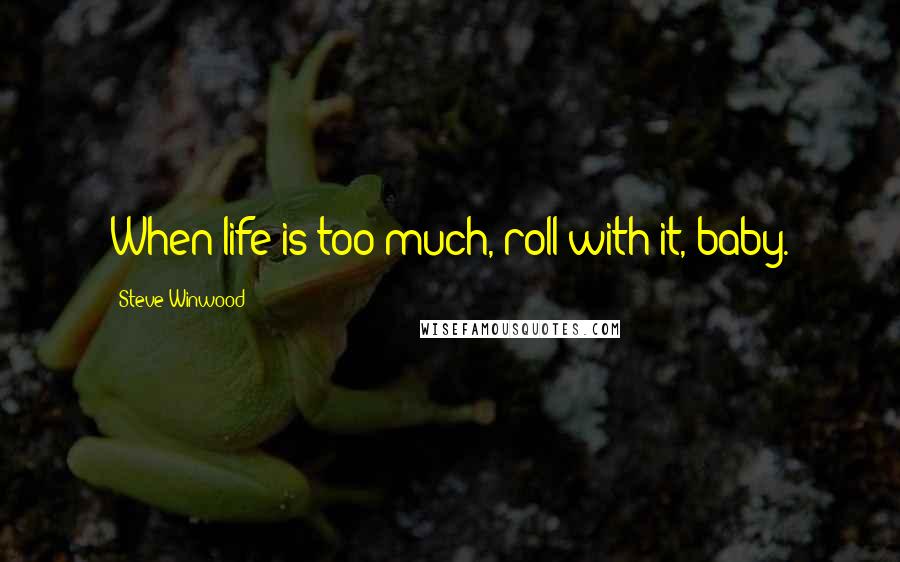 Steve Winwood quotes: When life is too much, roll with it, baby.