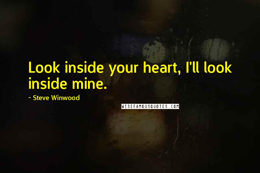 Steve Winwood quotes: Look inside your heart, I'll look inside mine.