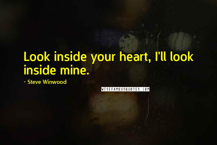 Steve Winwood quotes: Look inside your heart, I'll look inside mine. Steve Winwood quotes: Look inside your heart, I'll look inside mine.