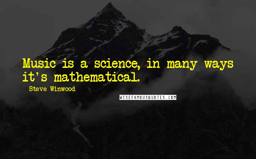 Steve Winwood quotes: Music is a science, in many ways it's mathematical. Steve Winwood quotes: Music is a science, in many ways it's mathematical.