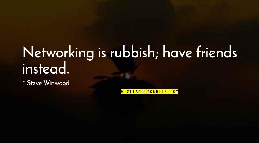 Steve Winwood Quotes By Steve Winwood: Networking is rubbish; have friends instead.