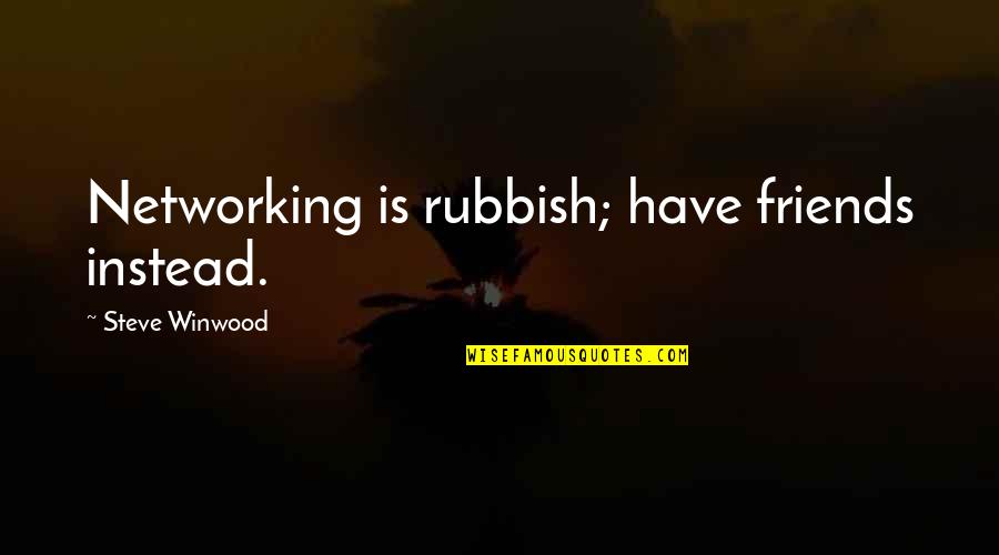 Steve Winwood Quotes By Steve Winwood: Networking is rubbish; have friends instead. Steve Winwood Quotes By Steve Winwood: Networking is rubbish; have friends instead.