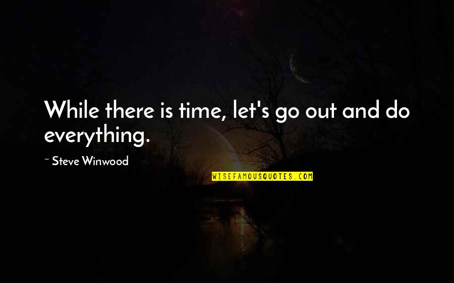 Steve Winwood Quotes By Steve Winwood: While there is time, let's go out and Steve Winwood Quotes By Steve Winwood: While there is time, let's go out and