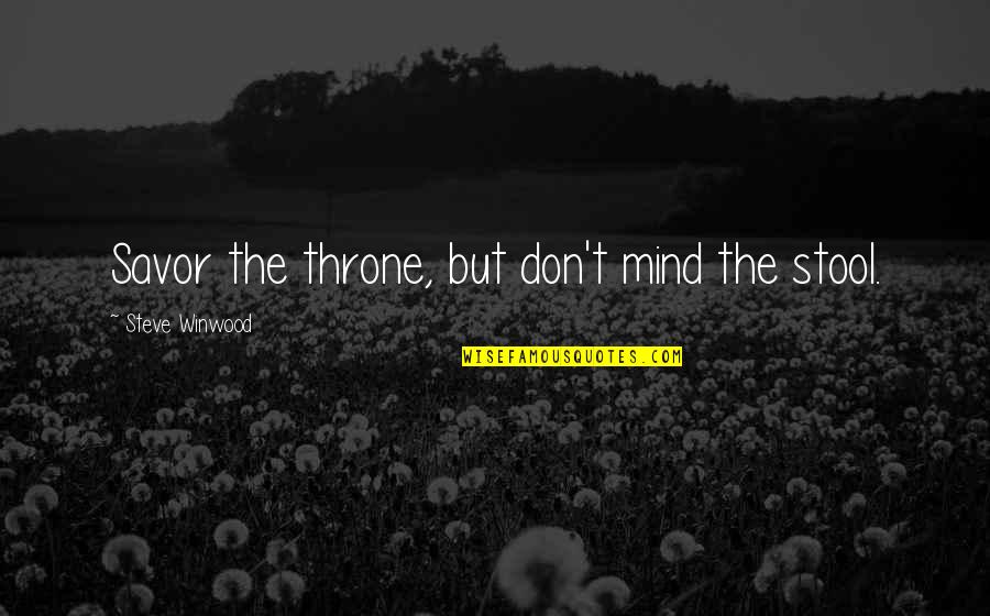 Steve Winwood Quotes By Steve Winwood: Savor the throne, but don't mind the stool. Steve Winwood Quotes By Steve Winwood: Savor the throne, but don't mind the stool.
