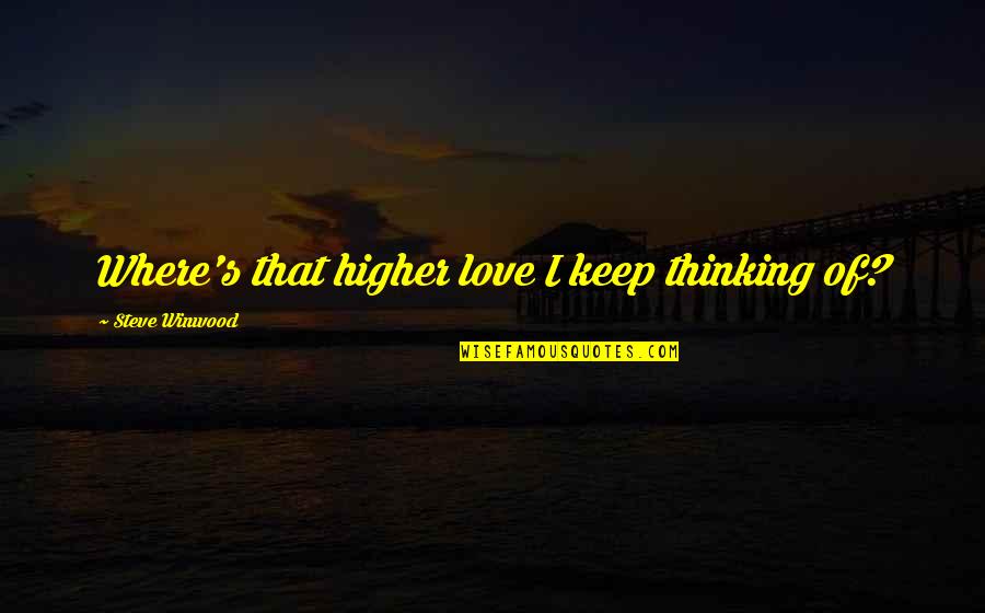 Steve Winwood Quotes By Steve Winwood: Where's that higher love I keep thinking of? Steve Winwood Quotes By Steve Winwood: Where's that higher love I keep thinking of?