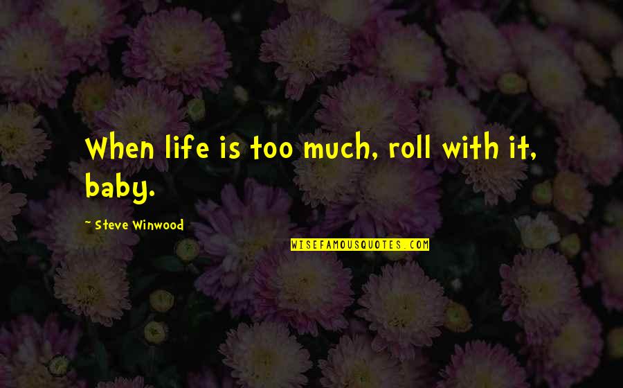 Steve Winwood Quotes By Steve Winwood: When life is too much, roll with it, Steve Winwood Quotes By Steve Winwood: When life is too much, roll with it,