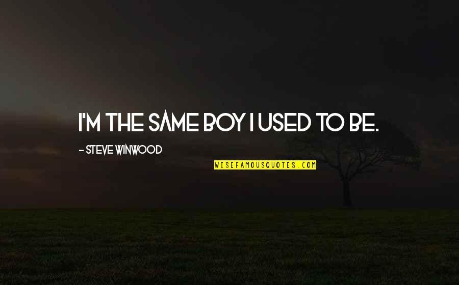 Steve Winwood Quotes By Steve Winwood: I'm the same boy I used to be. Steve Winwood Quotes By Steve Winwood: I'm the same boy I used to be.