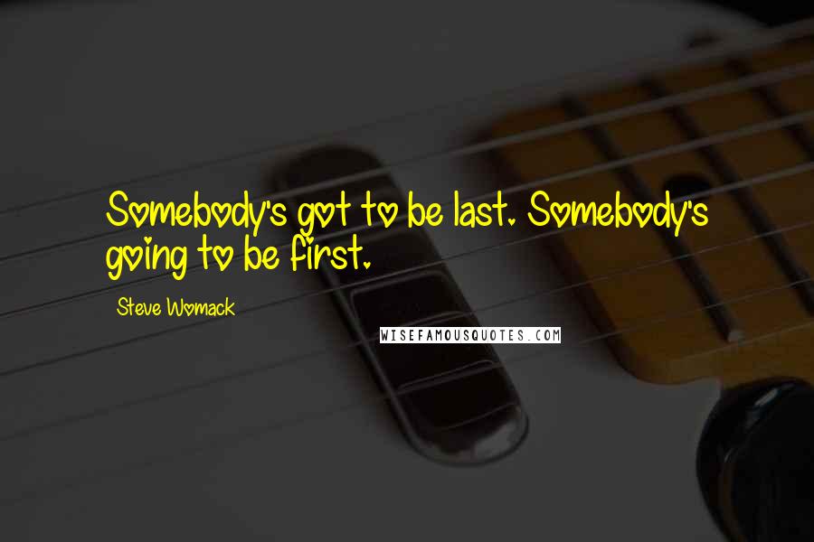 Steve Womack quotes: Somebody's got to be last. Somebody's going to be first.