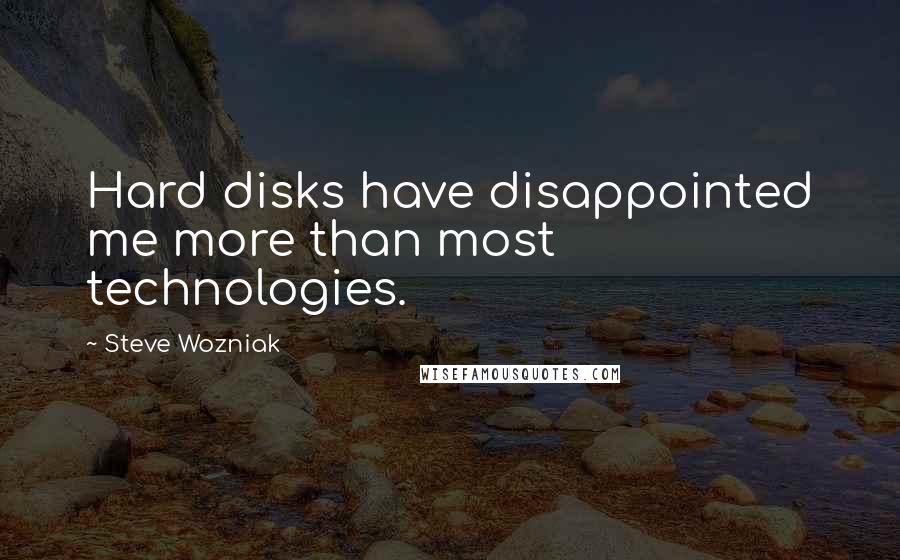 Steve Wozniak quotes: Hard disks have disappointed me more than most technologies.