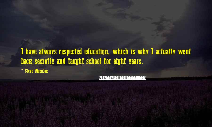 Steve Wozniak quotes: I have always respected education, which is why I actually went back secretly and taught school for eight years.