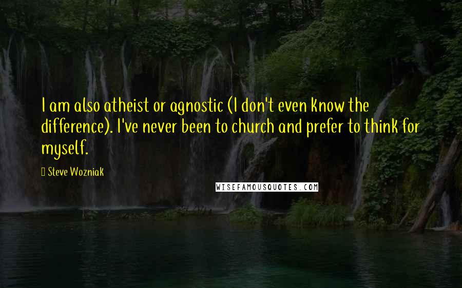 Steve Wozniak quotes: I am also atheist or agnostic (I don't even know the difference). I've never been to church and prefer to think for myself.