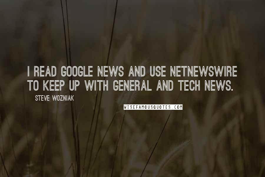 Steve Wozniak quotes: I read Google News and use NetNewsWire to keep up with general and tech news.