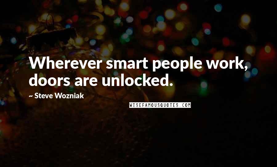 Steve Wozniak quotes: Wherever smart people work, doors are unlocked.
