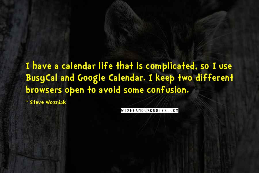 Steve Wozniak quotes: I have a calendar life that is complicated, so I use BusyCal and Google Calendar. I keep two different browsers open to avoid some confusion.