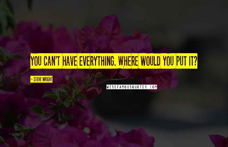 Steve Wright quotes: You can't have everything. Where would you put it? Steve Wright quotes: You can't have everything. Where would you put it?