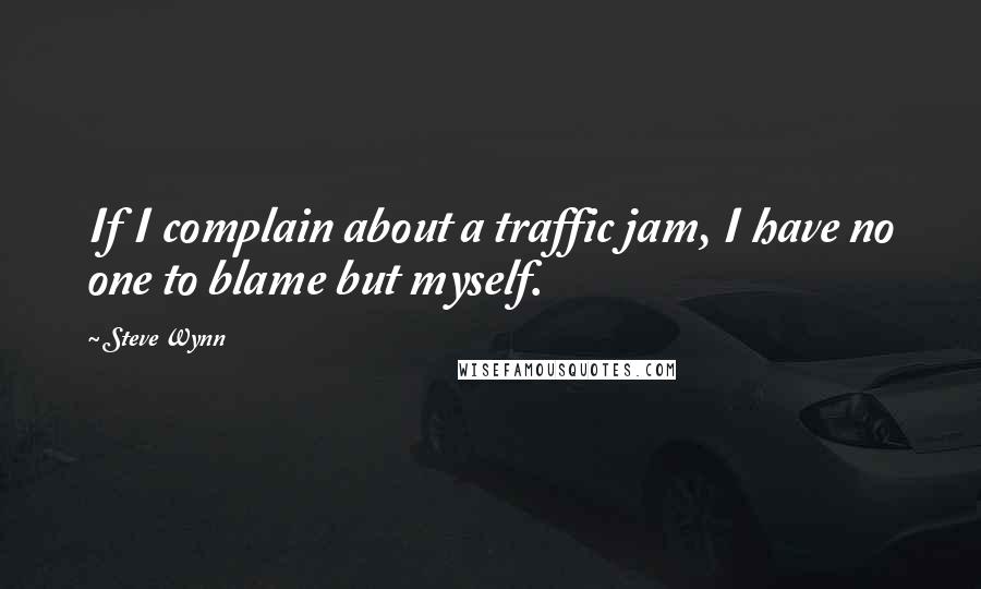 Steve Wynn quotes: If I complain about a traffic jam, I have no one to blame but myself.