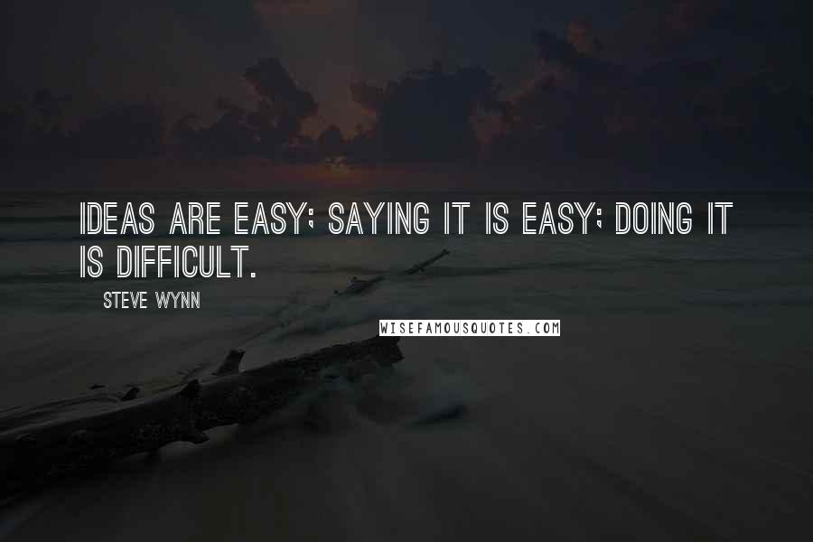 Steve Wynn quotes: Ideas are easy; Saying it is easy; Doing it is difficult.