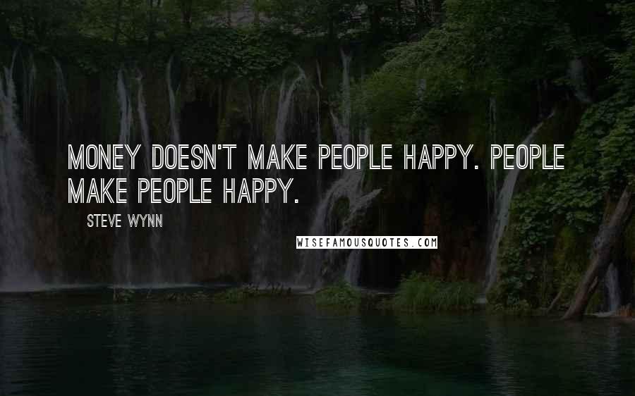 Steve Wynn quotes: Money doesn't make people happy. People make people happy.