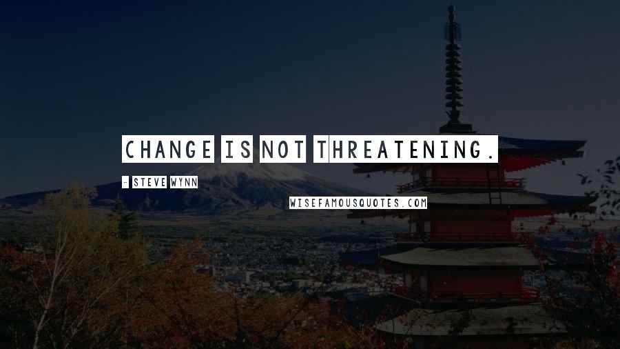 Steve Wynn quotes: Change is not threatening.
