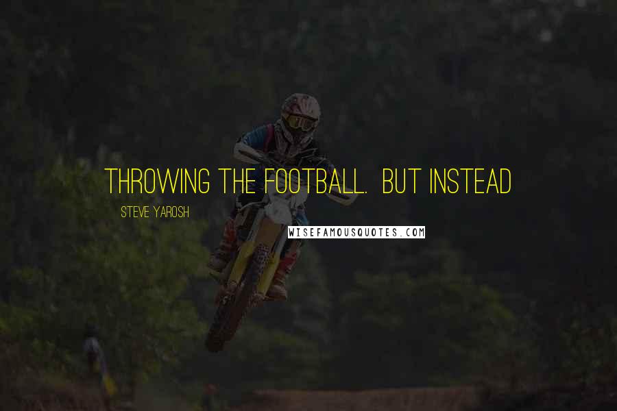 Steve Yarosh quotes: throwing the football. But instead