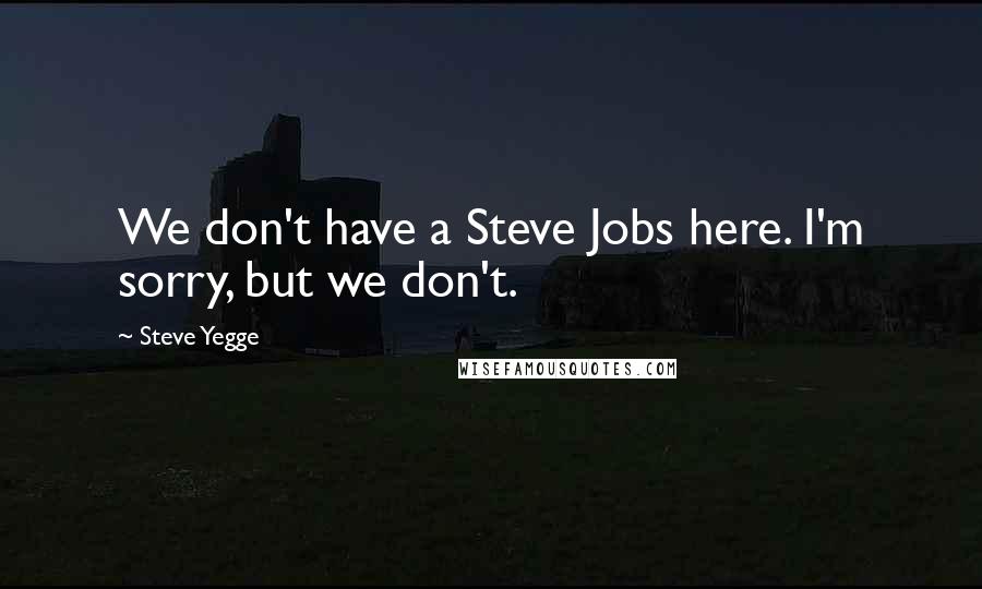 Steve Yegge quotes: We don't have a Steve Jobs here. I'm sorry, but we don't.