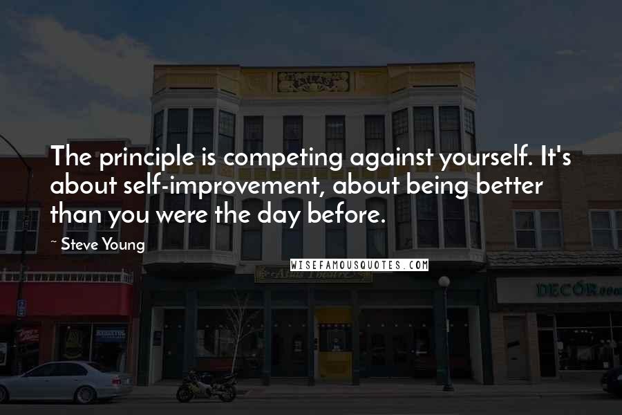 Steve Young quotes: The principle is competing against yourself. It's about self-improvement, about being better than you were the day before.