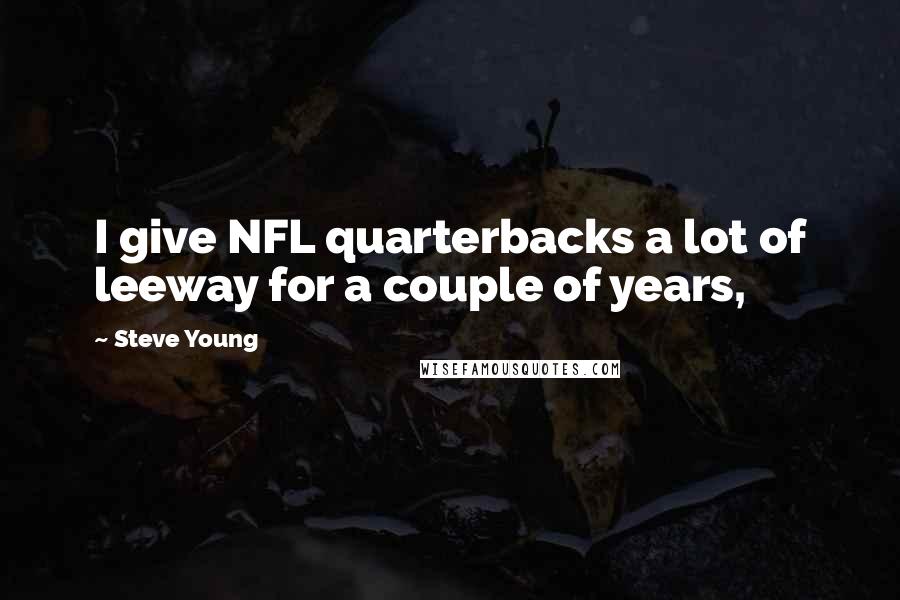 Steve Young quotes: I give NFL quarterbacks a lot of leeway for a couple of years,