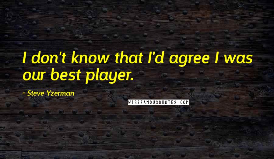 Steve Yzerman quotes: I don't know that I'd agree I was our best player.