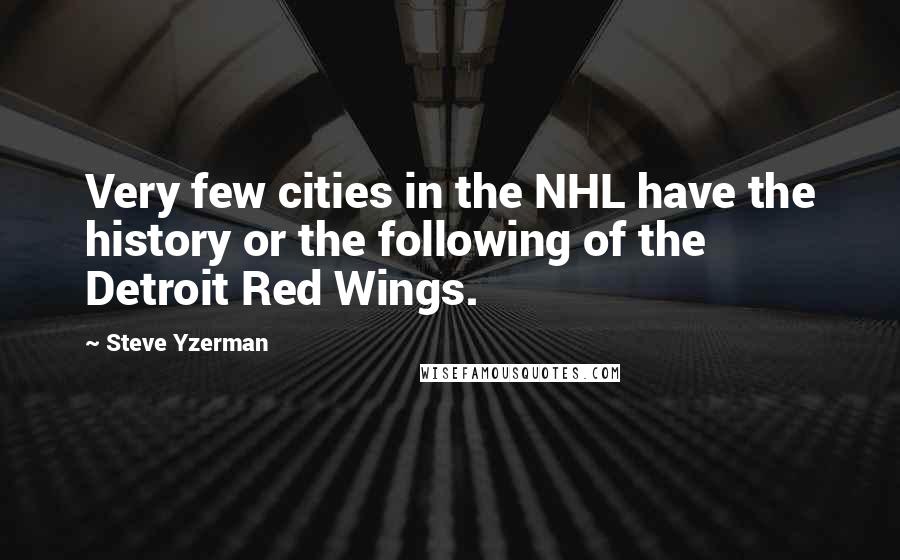 Steve Yzerman quotes: Very few cities in the NHL have the history or the following of the Detroit Red Wings.