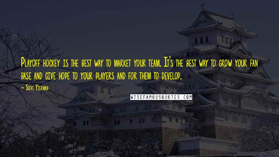 Steve Yzerman quotes: Playoff hockey is the best way to market your team. It's the best way to grow your fan base and give hope to your players and for them to develop.