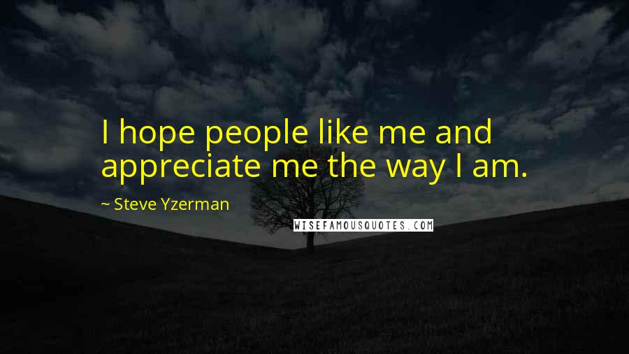 Steve Yzerman quotes: I hope people like me and appreciate me the way I am.