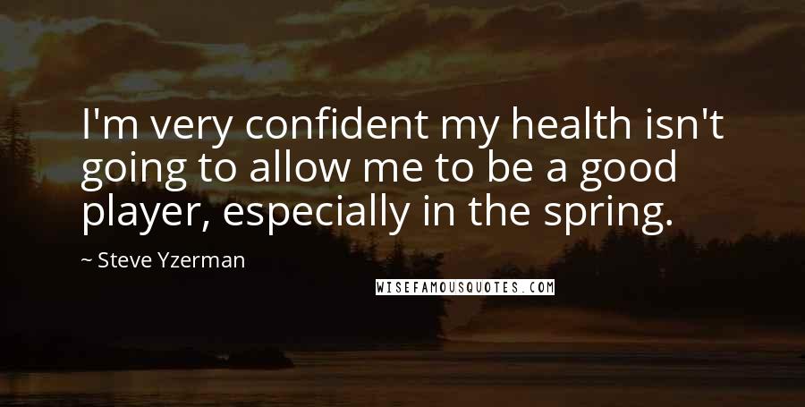 Steve Yzerman quotes: I'm very confident my health isn't going to allow me to be a good player, especially in the spring.