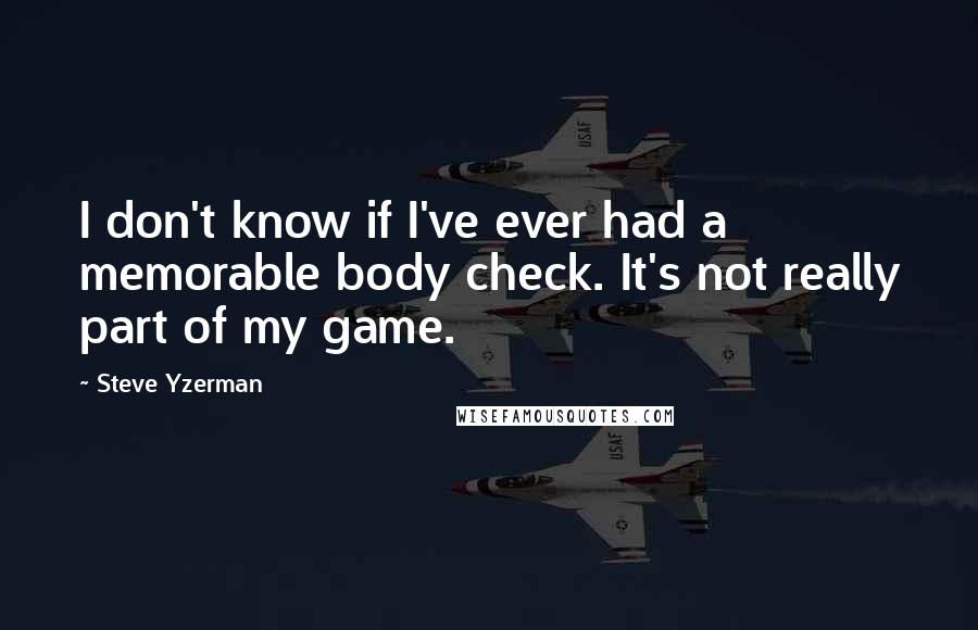 Steve Yzerman quotes: I don't know if I've ever had a memorable body check. It's not really part of my game.