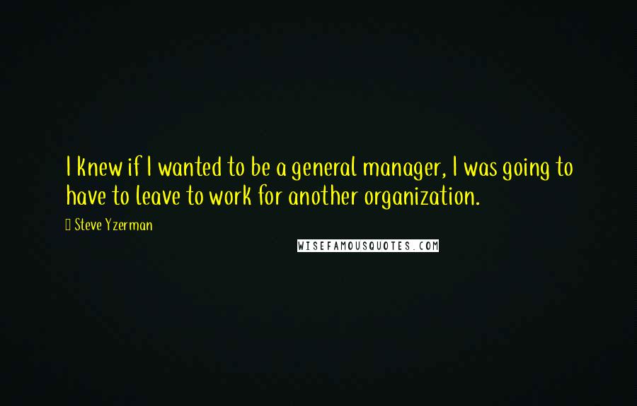 Steve Yzerman quotes: I knew if I wanted to be a general manager, I was going to have to leave to work for another organization.