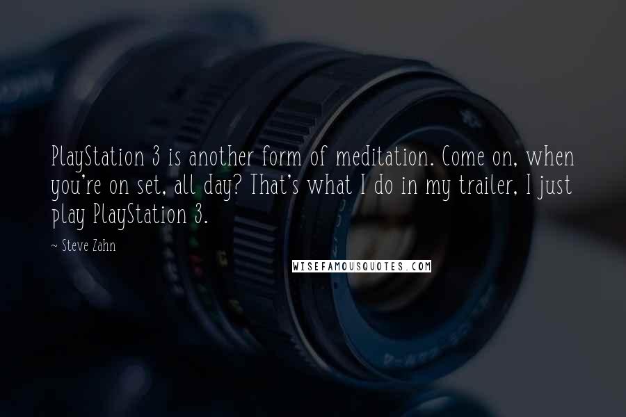 Steve Zahn quotes: PlayStation 3 is another form of meditation. Come on, when you're on set, all day? That's what I do in my trailer, I just play PlayStation 3.