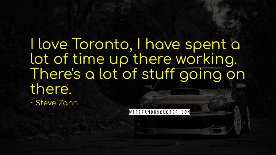 Steve Zahn quotes: I love Toronto, I have spent a lot of time up there working. There's a lot of stuff going on there.