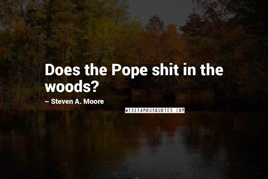 Steven A. Moore quotes: Does the Pope shit in the woods?