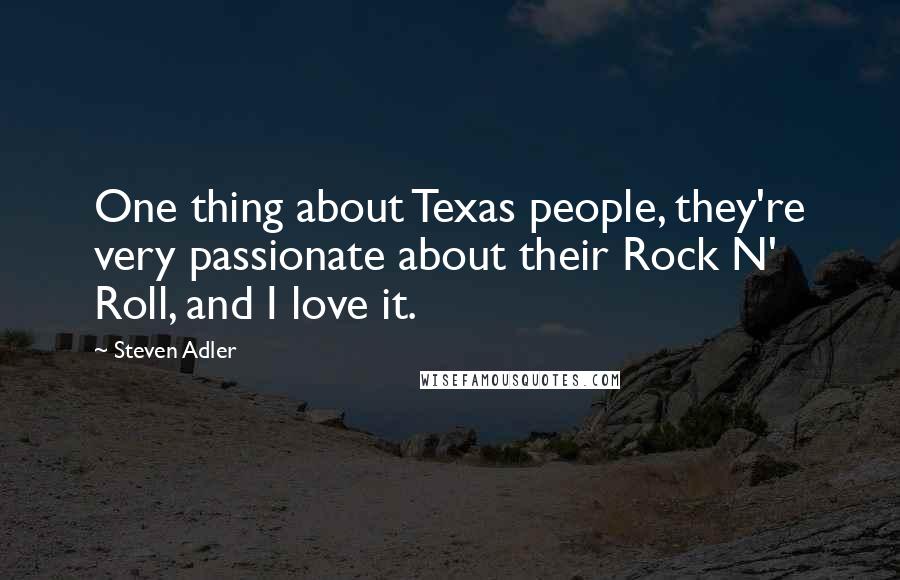 Steven Adler quotes: One thing about Texas people, they're very passionate about their Rock N' Roll, and I love it.